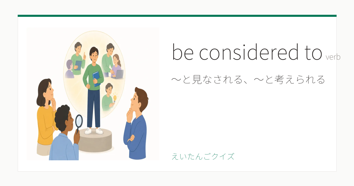 be considered to の覚え方｜～と見なされる、～と考えられる・意味・例文・英検2級
